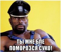  ты мне бле поморозся суко!