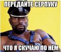 передайте серпуку что я скучаю по нём