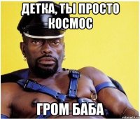 детка, ты просто космос гром баба