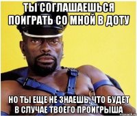 ты соглашаешься поиграть со мной в доту но ты еще не знаешь, что будет в случае твоего проигрыша