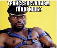 транссексуализм говоришь? 