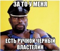 за то у меня есть ручной черный властелин
