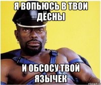 я вопьюсь в твои дёсны и обсосу твой язычек