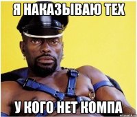 я наказываю тех у кого нет компа