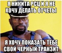я никита рсц и я не хочу делать отчеты я хочу показать тебе свой черный транзит
