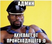 админ ахуевает от происходящего :d