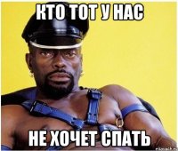 кто тот у нас не хочет спать