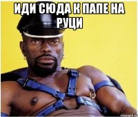 иди сюда к папе на руци 
