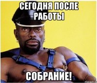 сегодня после работы собрание!