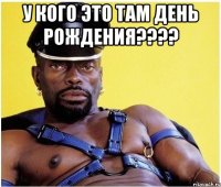 у кого это там день рождения??? 