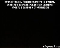 начал ремонт... решил посмотреть фильм... особенно понравился дизайн спальни, кафель в ванной и стол на кухне 