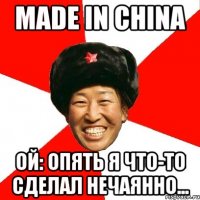 made in china ой: опять я что-то сделал нечаянно...