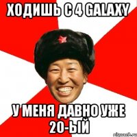 ходишь с 4 galaxy у меня давно уже 20-ый