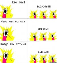 ЗАДРОТЫ!!! ИГРАТЬ!!! ВСЕГДА!!!