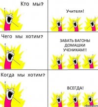 Учителя! Завать вагоны домашки ученикам!! Всегда!