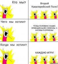 Второй Кавалерийский Полк! чтобы половина наших приводов были сломаны, а аккумы разряжены! Каждую игру!