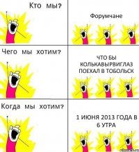 Форумчане что бы КолькаВырвиГлаз поехал в Тобольск 1 июня 2013 года в 6 утра