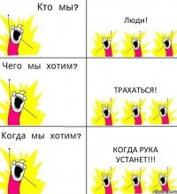 Люди! Трахаться! Когда рука устанет!!!