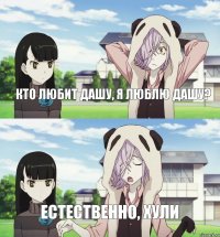 Кто любит Дашу, я люблю Дашу? Естественно, хули