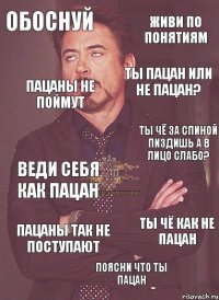 обоснуй ты пацан или не пацан? живи по понятиям пацаны не поймут ты чё за спиной пиздишь а в лицо слабо? веди себя как пацан ты чё как не пацан поясни что ты пацан пацаны так не поступают   