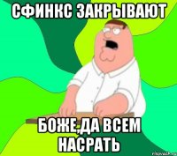 сфинкс закрывают боже,да всем насрать