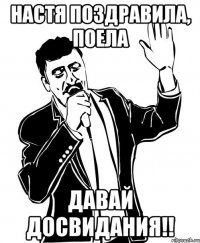 настя поздравила, поела давай досвидания!!