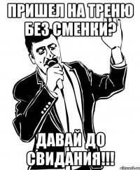 пришел на треню без сменки? давай до свидания!!!