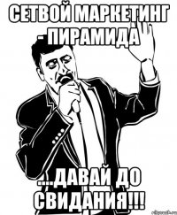 сетвой маркетинг - пирамида ....давай до свидания!!!