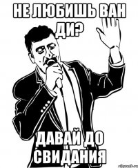 не любишь ван ди? давай до свидания