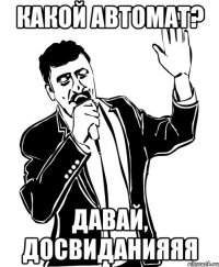 какой автомат? давай, досвиданияяя