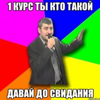 1 курс ты кто такой давай до свидания