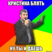 кристина блять ну ты и даешь