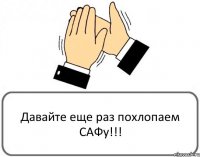 Давайте еще раз похлопаем САФу!!!