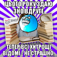 цього року здаю зно вдруге тепер всі хитрощі відомі - не страшно.