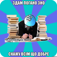 здам погано зно скажу всім що добре