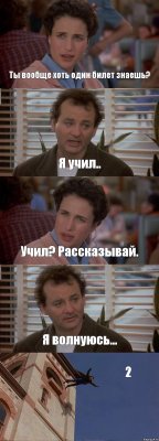 Ты вообще хоть один билет знаешь? Я учил.. Учил? Рассказывай. Я волнуюсь... 2