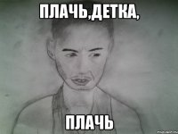 плачь,детка, плачь