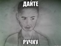 дайте ручку