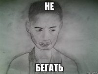 не бегать