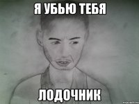 я убью тебя лодочник