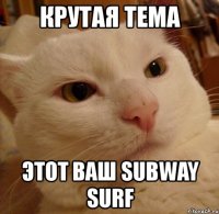 крутая тема этот ваш subway surf