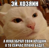 эй, хозяин а нука убрал свои клешни а то сейчас плохо будет