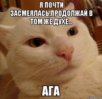 я почти засмеялась,продолжай в том же духе... ага