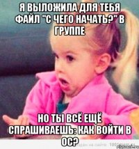 я выложила для тебя файл "с чего начать?" в группе но ты всё ещё спрашиваешь: как войти в ос?