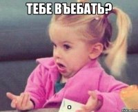 тебе въебать? 