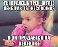 ты отдаешь трек на free лейбл artist recordings а он продается на beatport