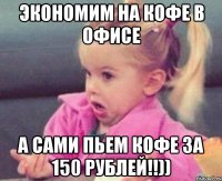 экономим на кофе в офисе а сами пьем кофе за 150 рублей!!))