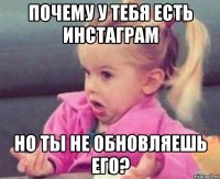 почему у тебя есть инстаграм но ты не обновляешь его?