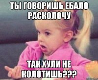 ты говоришь ебало расколочу так хули не колотишь???