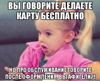 вы говорите делаете карту бесплатно но про обслуживание говорите после оформления. вы афигели?!